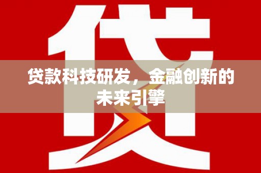 全国贷款科技研发，金融创新的未来引擎
