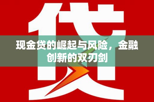 全国现金贷的崛起与风险，金融创新的双刃剑