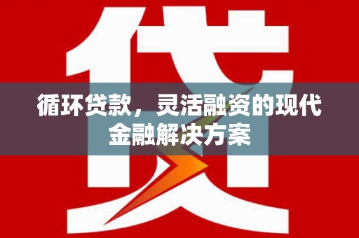 全国循环贷款，灵活融资的现代金融解决方案