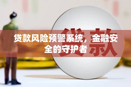 全国贷款风险预警系统，金融安全的守护者