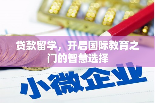 全国贷款留学，开启国际教育之门的智慧选择