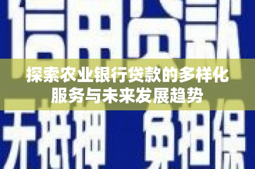 全国探索农业银行贷款的多样化服务与未来发展趋势