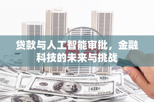 全国贷款与人工智能审批，金融科技的未来与挑战