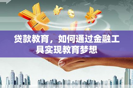 全国贷款教育，如何通过金融工具实现教育梦想