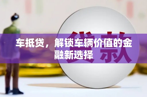 全国车抵贷，解锁车辆价值的金融新选择