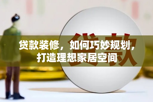全国贷款装修，如何巧妙规划，打造理想家居空间