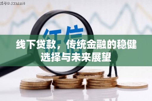 全国线下贷款，传统金融的稳健选择与未来展望