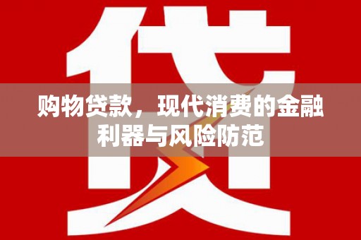 全国购物贷款，现代消费的金融利器与风险防范