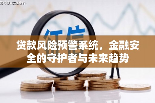 全国贷款风险预警系统，金融安全的守护者与未来趋势