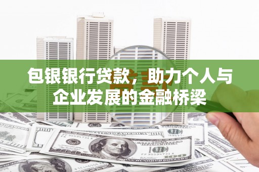 全国包银银行贷款，助力个人与企业发展的金融桥梁