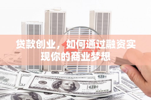全国贷款创业，如何通过融资实现你的商业梦想