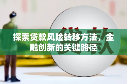 全国探索贷款风险转移方法，金融创新的关键路径