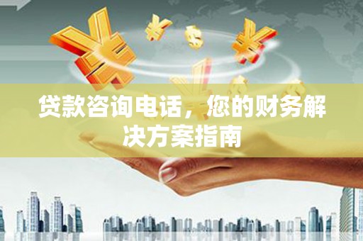 全国贷款咨询电话，您的财务解决方案指南