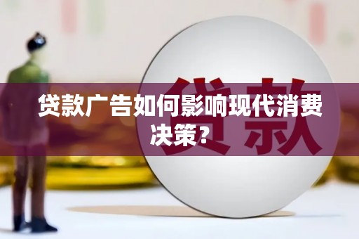 全国贷款广告如何影响现代消费决策？