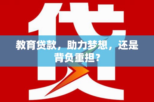 全国教育贷款，助力梦想，还是背负重担？