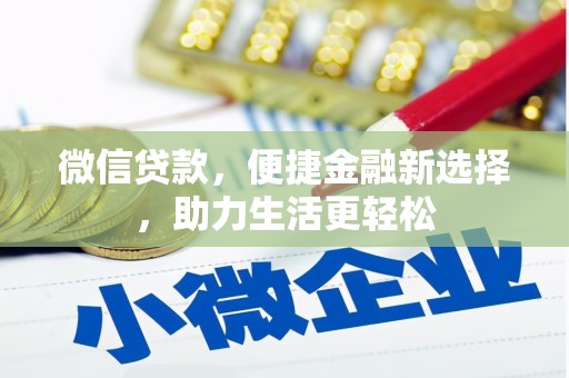 全国微信贷款，便捷金融新选择，助力生活更轻松