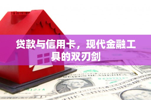 全国贷款与信用卡，现代金融工具的双刃剑