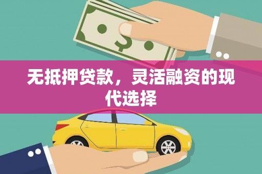 全国无抵押贷款，灵活融资的现代选择