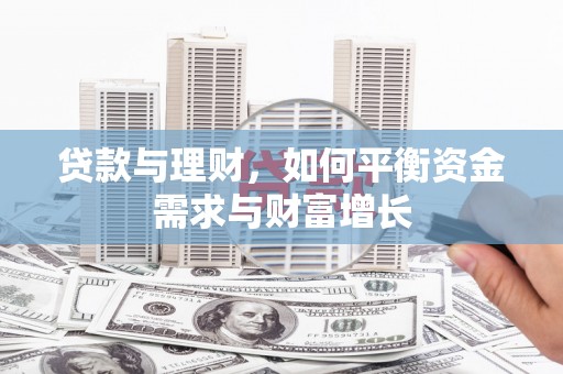全国贷款与理财，如何平衡资金需求与财富增长