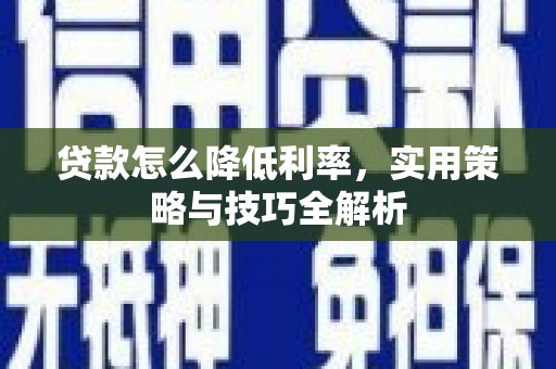 全国贷款怎么降低利率，实用策略与技巧全解析