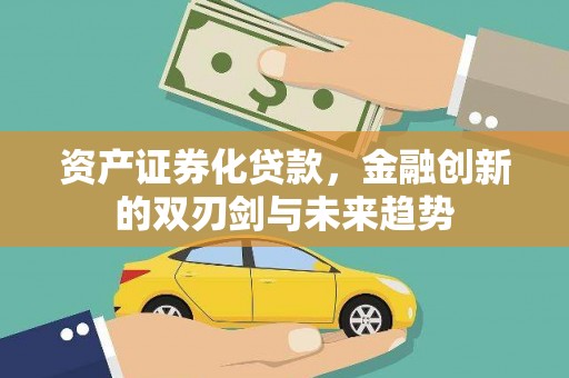 全国资产证券化贷款，金融创新的双刃剑与未来趋势