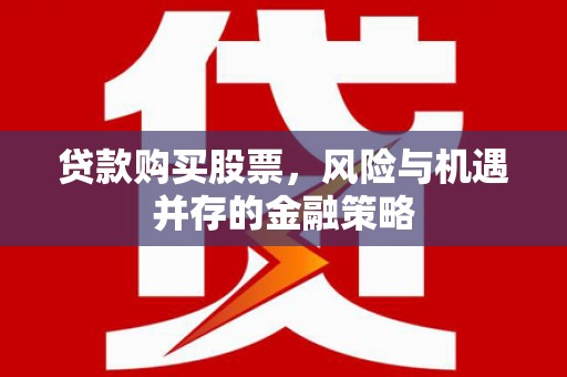全国贷款购买股票，风险与机遇并存的金融策略